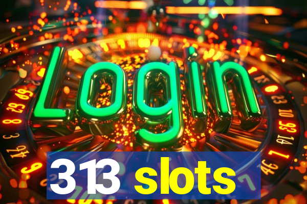 313 slots